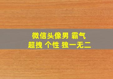 微信头像男 霸气 超拽 个性 独一无二